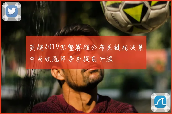 英超2019完整赛程公布关键轮次集中或致冠军争夺提前升温