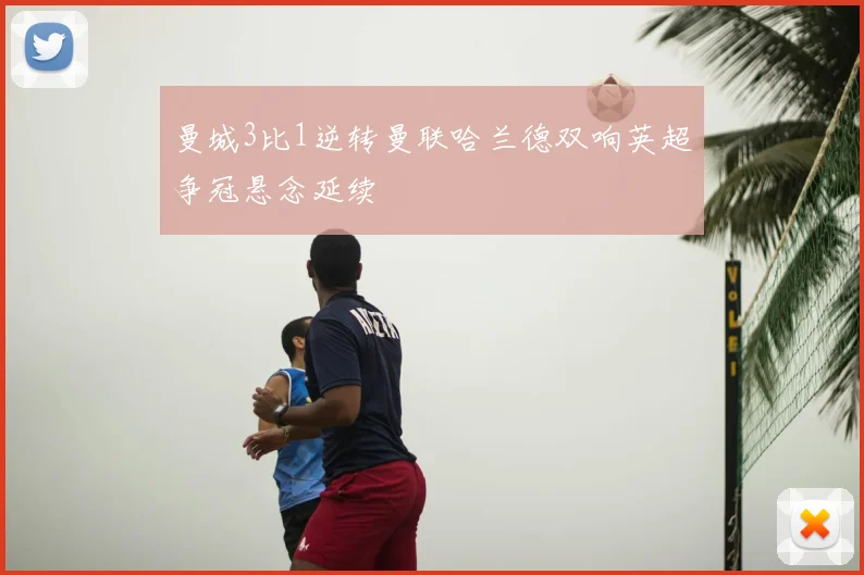 曼城3比1逆转曼联哈兰德双响英超争冠悬念延续