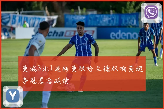 曼城3比1逆转曼联哈兰德双响英超争冠悬念延续