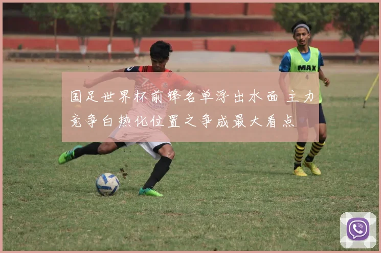 国足世界杯前锋名单浮出水面 主力竞争白热化位置之争成最大看点