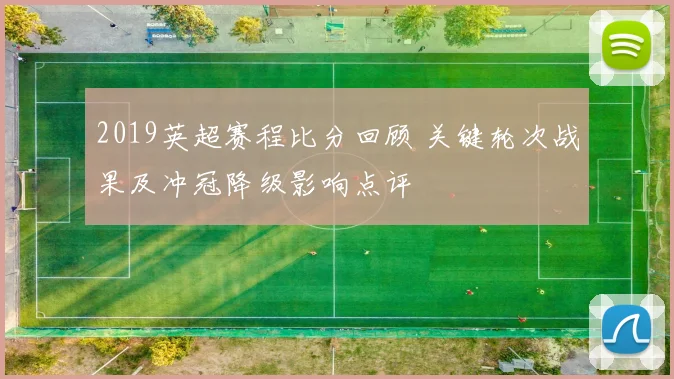 2019英超赛程比分回顾 关键轮次战果及冲冠降级影响点评