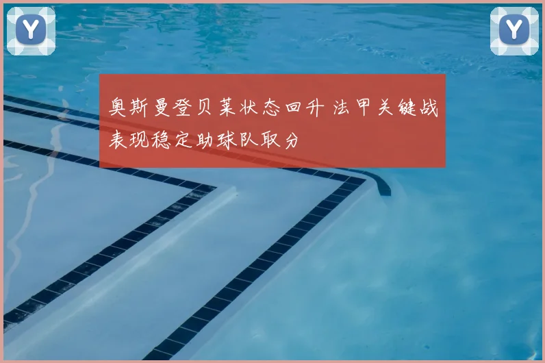 奥斯曼登贝莱状态回升 法甲关键战表现稳定助球队取分