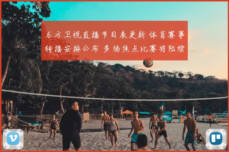 东方卫视直播节目表更新 体育赛事转播安排公布 多场焦点比赛将陆续登场