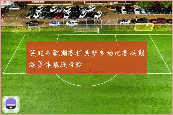 英超冬歇期赛程调整多场比赛延期球员体能迎考验