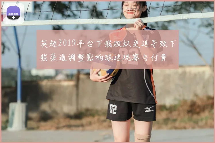 英超2019平台下载版权更迭导致下载渠道调整影响球迷观赛与付费