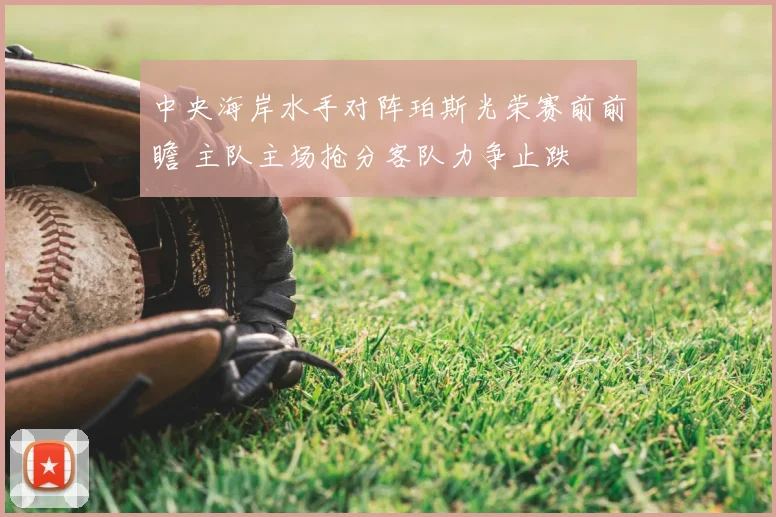 中央海岸水手对阵珀斯光荣赛前前瞻 主队主场抢分客队力争止跌