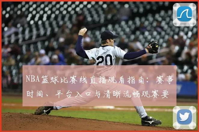 NBA篮球比赛线直播观看指南：赛事时间、平台入口与清晰流畅观赛要点