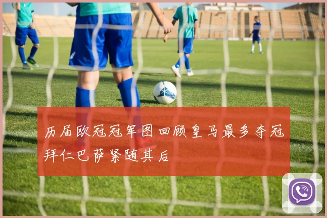 历届欧冠冠军图回顾皇马最多夺冠拜仁巴萨紧随其后