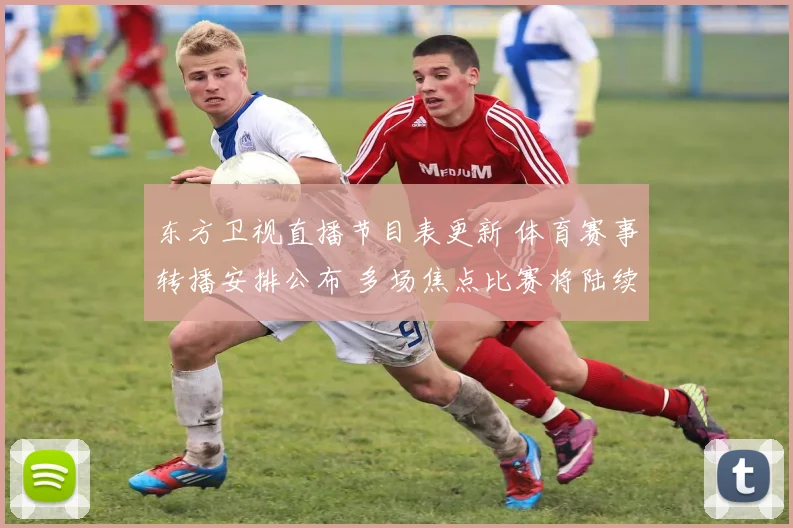 东方卫视直播节目表更新 体育赛事转播安排公布 多场焦点比赛将陆续登场
