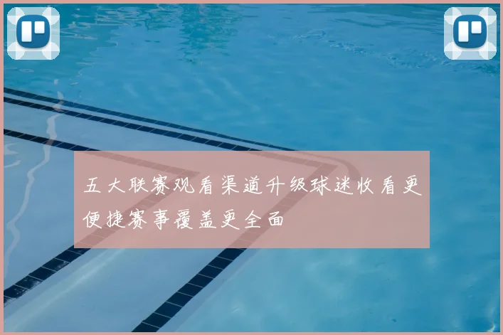 五大联赛观看渠道升级球迷收看更便捷赛事覆盖更全面