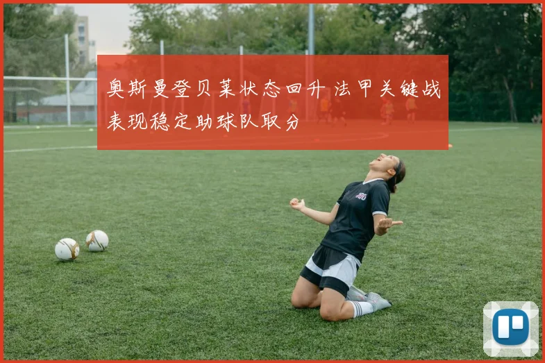 奥斯曼登贝莱状态回升 法甲关键战表现稳定助球队取分