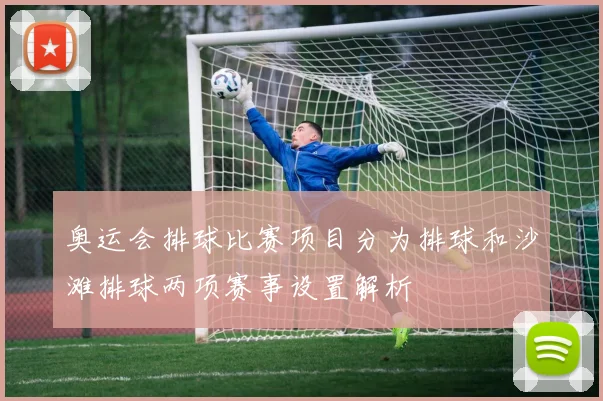 奥运会排球比赛项目分为排球和沙滩排球两项赛事设置解析