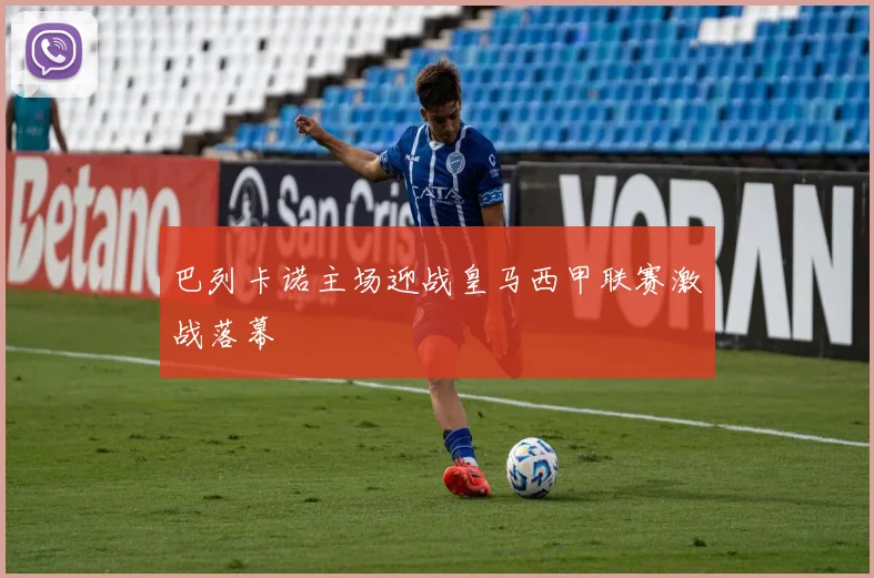 巴列卡诺主场迎战皇马西甲联赛激战落幕