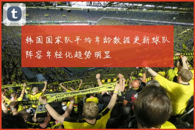 韩国国家队平均年龄数据更新球队阵容年轻化趋势明显