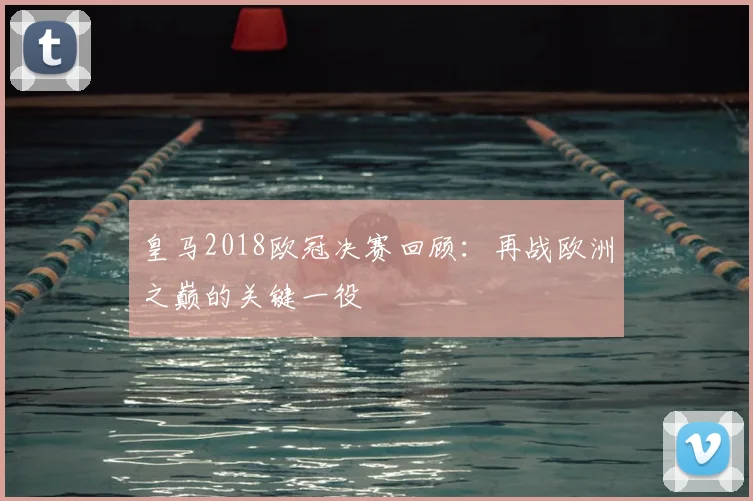 皇马2018欧冠决赛回顾:再战欧洲之巅的关键一役