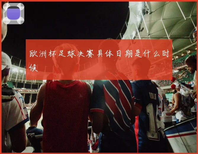 欧洲杯足球决赛具体日期是什么时候