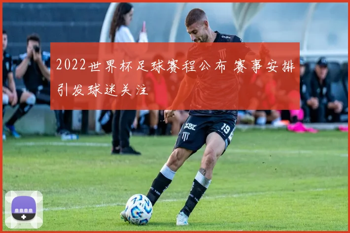 2022世界杯足球赛程公布 赛事安排引发球迷关注