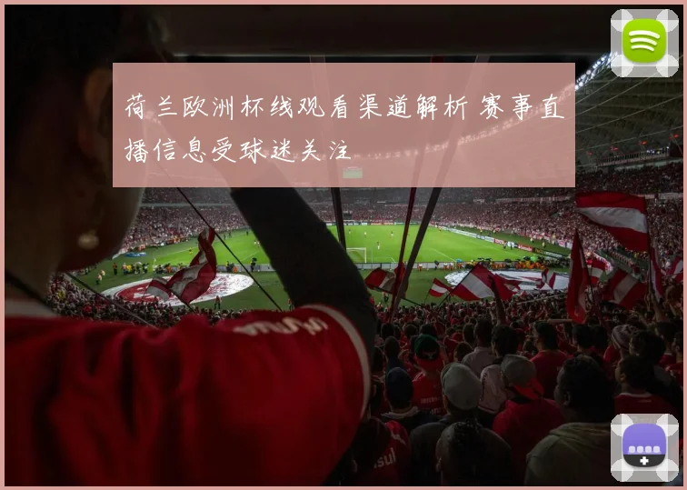 荷兰欧洲杯线观看渠道解析 赛事直播信息受球迷关注