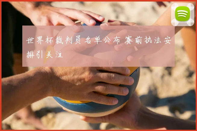 世界杯裁判员名单公布 赛前执法安排引关注